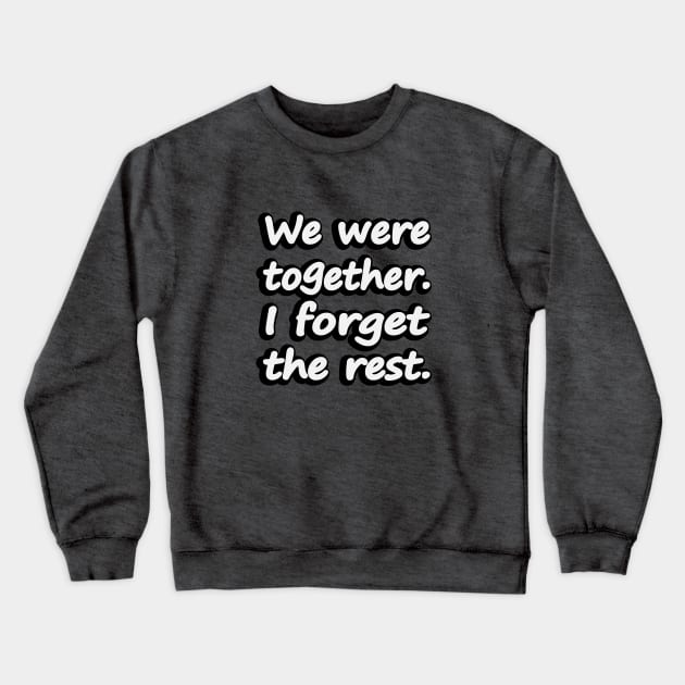 We were together. I forget the rest Crewneck Sweatshirt by DinaShalash